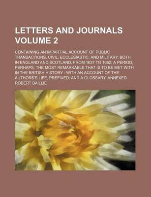 Book cover for Letters and Journals; Containing an Impartial Account of Public Transactions, Civil, Ecclesiastic, and Military, Both in England and Scotland, from 1637 to 1662 a Period, Perhaps, the Most Remarkable That Is to Be Met with in the Volume 2