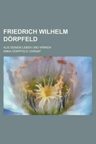 Cover of Friedrich Wilhelm Dorpfeld; Aus Seinem Leben Und Wirken