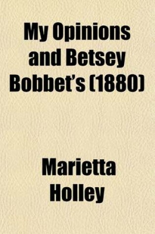 Cover of My Opinions and Betsey Bobbet's; Designed as a Beacon Light, to Guide Women to Life, Liberty, and the Pursuit of Happiness, But Which May Be Read by M