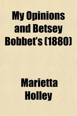 Book cover for My Opinions and Betsey Bobbet's; Designed as a Beacon Light, to Guide Women to Life, Liberty, and the Pursuit of Happiness, But Which May Be Read by M