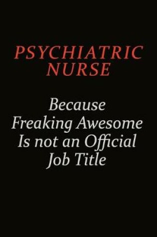Cover of Psychiatric nurse Because Freaking Awesome Is Not An Official Job Title