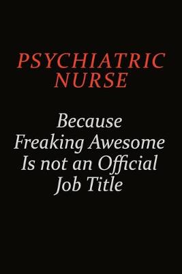 Book cover for Psychiatric nurse Because Freaking Awesome Is Not An Official Job Title