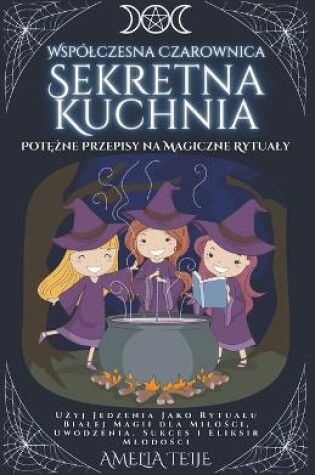 Cover of Wspólczesna Czarownica - Sekretna Kuchnia - Pot&#281;&#380;ne Przepisy na Magiczne Rytualy. U&#380;yj Jedzenia Jako Rytualu Bialej Magii dla Milo&#347;ci, Uwodzenia. Sukces i Eliksir Mlodo&#347;ci.