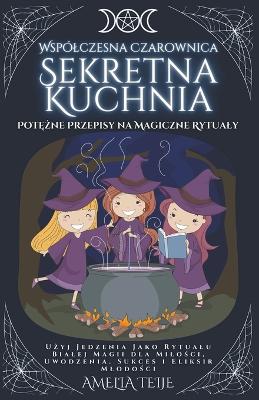 Book cover for Wspólczesna Czarownica - Sekretna Kuchnia - Pot&#281;&#380;ne Przepisy na Magiczne Rytualy. U&#380;yj Jedzenia Jako Rytualu Bialej Magii dla Milo&#347;ci, Uwodzenia. Sukces i Eliksir Mlodo&#347;ci.