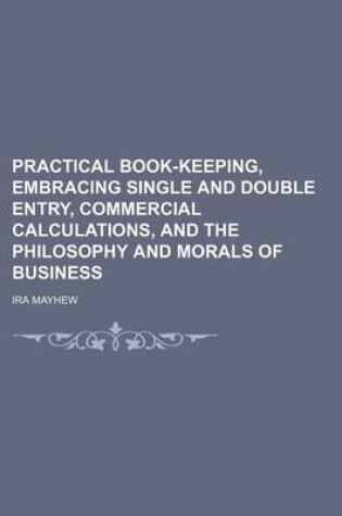 Cover of Practical Book-Keeping, Embracing Single and Double Entry, Commercial Calculations, and the Philosophy and Morals of Business