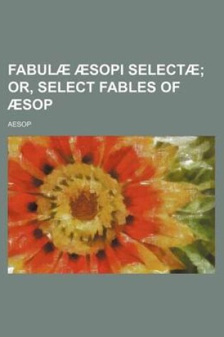 Cover of Fabulae Aesopi Selectae; Or, Select Fables of Aesop