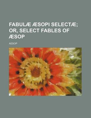 Book cover for Fabulae Aesopi Selectae; Or, Select Fables of Aesop