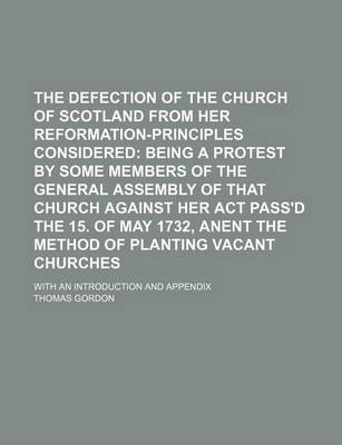 Book cover for The Defection of the Church of Scotland from Her Reformation-Principles Considered; Being a Protest by Some Members of the General Assembly of That Ch