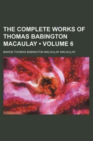 Cover of The Complete Works of Thomas Babington Macaulay (Volume 6)