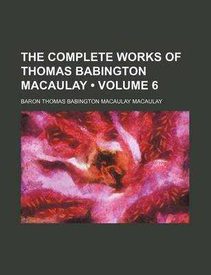 Book cover for The Complete Works of Thomas Babington Macaulay (Volume 6)