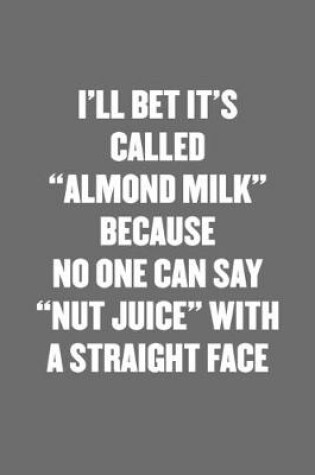 Cover of I'll Bet It's Called "almond Milk" Because No One Can Say "nut Juice" with a Straight Face