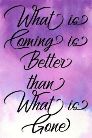 Cover of Inspirational Quote Journal - What Is Coming Is Better Than What Is Gone