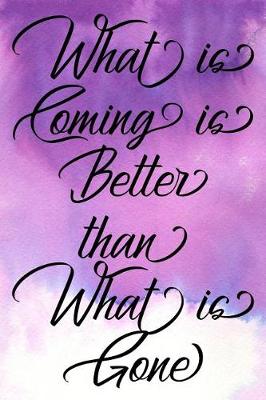 Book cover for Inspirational Quote Journal - What Is Coming Is Better Than What Is Gone