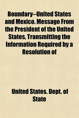 Book cover for Boundary--United States and Mexico. Message from the President of the United States, Transmitting the Information Required by a Resolution of