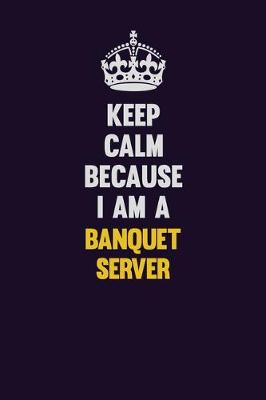 Book cover for Keep Calm Because I Am A Banquet Server