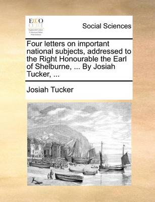 Book cover for Four Letters on Important National Subjects, Addressed to the Right Honourable the Earl of Shelburne, ... by Josiah Tucker, ...