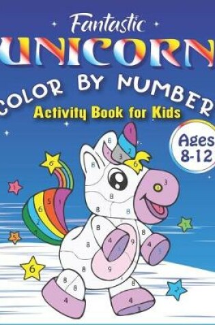 Cover of Fantastic Unicorn Color by Number Activity Book for Kids Ages 8-12