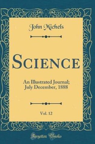 Cover of Science, Vol. 12: An Illustrated Journal; July December, 1888 (Classic Reprint)