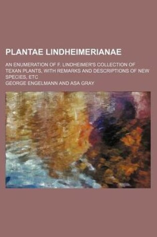 Cover of Plantae Lindheimerianae; An Enumeration of F. Lindheimer's Collection of Texan Plants, with Remarks and Descriptions of New Species, Etc