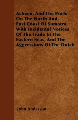 Book cover for Acheen, And The Ports On The North And East Coast Of Sumatra, With Incidental Notices Of The Trade In The Eastern Seas, And The Aggressions Of The Dutch