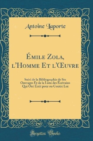 Cover of Émile Zola, l'Homme Et l'uvre: Suivi de la Bibliographie de Ses Ouvrages Et de la Liste des Écrivains Qui Ont Écrit pour ou Contre Lui (Classic Reprint)