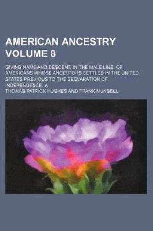 Cover of American Ancestry; Giving Name and Descent, in the Male Line, of Americans Whose Ancestors Settled in the United States Previous to the Declaration of Independence, a Volume 8