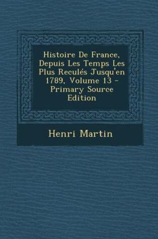 Cover of Histoire de France, Depuis Les Temps Les Plus Recules Jusqu'en 1789, Volume 13 - Primary Source Edition