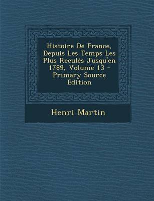 Book cover for Histoire de France, Depuis Les Temps Les Plus Recules Jusqu'en 1789, Volume 13 - Primary Source Edition