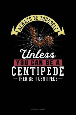 Cover of Always Be Yourself Unless You Can Be a Centipede Then Be a Centipede