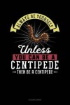Book cover for Always Be Yourself Unless You Can Be a Centipede Then Be a Centipede