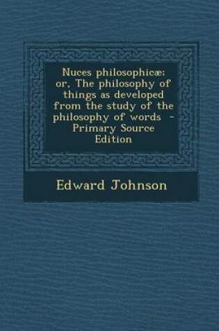 Cover of Nuces Philosophicae; Or, the Philosophy of Things as Developed from the Study of the Philosophy of Words