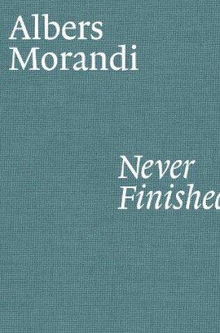 Cover of Albers and Morandi: Never Finished