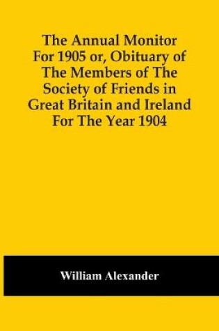 Cover of The Annual Monitor For 1905 Or, Obituary Of The Members Of The Society Of Friends In Great Britain And Ireland For The Year 1904