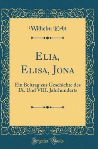 Cover of Elia, Elisa, Jona: Ein Beitrag zur Geschichte des IX. Und VIII. Jahrhunderts (Classic Reprint)