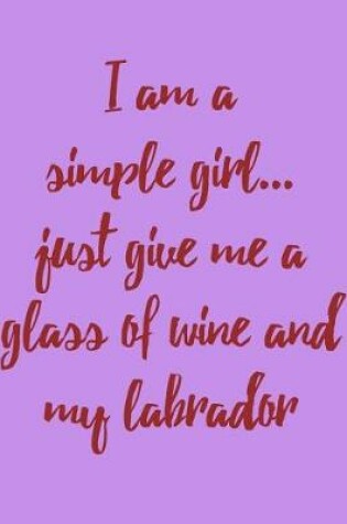 Cover of I Am a Simple Girl Just Give Me a Glass of Wine and My Labrador