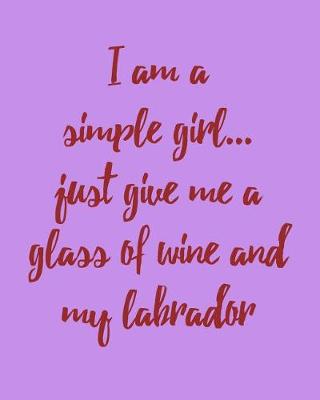 Book cover for I Am a Simple Girl Just Give Me a Glass of Wine and My Labrador