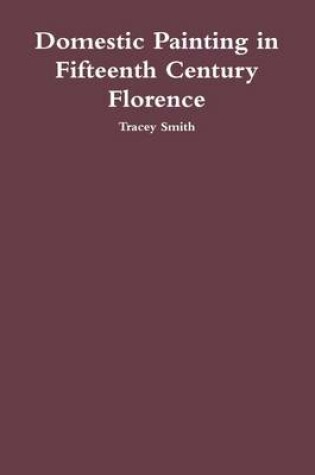 Cover of Domestic Painting in Fifteenth Century Florence: The Role of the Cassone within the Home