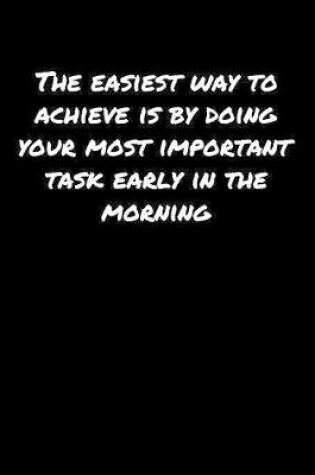 Cover of The Easiest Way To Achieve Is By Doing Your Most Important Task Early In The Morning