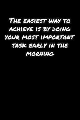 Book cover for The Easiest Way To Achieve Is By Doing Your Most Important Task Early In The Morning