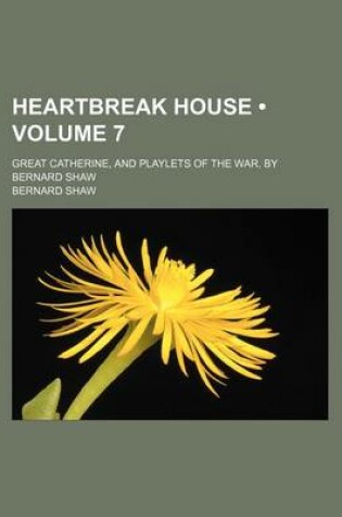 Cover of Heartbreak House (Volume 7); Great Catherine, and Playlets of the War. by Bernard Shaw