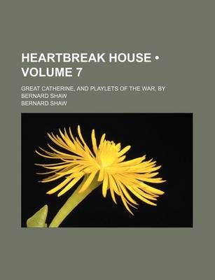 Book cover for Heartbreak House (Volume 7); Great Catherine, and Playlets of the War. by Bernard Shaw