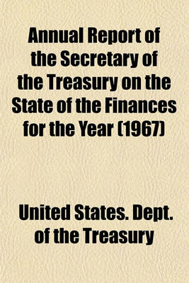 Book cover for Annual Report of the Secretary of the Treasury on the State of the Finances for the Year (1967)