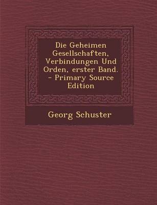 Book cover for Die Geheimen Gesellschaften, Verbindungen Und Orden, Erster Band. - Primary Source Edition