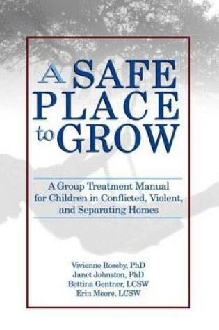 Cover of Safe Place to Grow, A: A Group Treatment Manual for Children in Conflicted, Violent, and Separating Homes