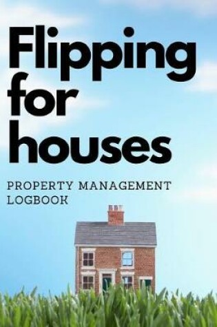 Cover of Flipping For Houses Property Management Logbook
