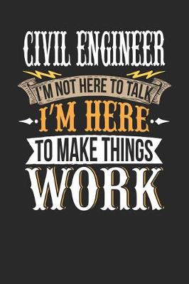 Book cover for Civil Engineer I'm Not Here to Talk I'm Here to Make Things Work