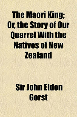 Cover of The Maori King; Or, the Story of Our Quarrel with the Natives of New Zealand