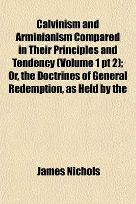 Book cover for Calvinism and Arminianism Compared in Their Principles and Tendency (Volume 1 PT 2); Or, the Doctrines of General Redemption, as Held by the