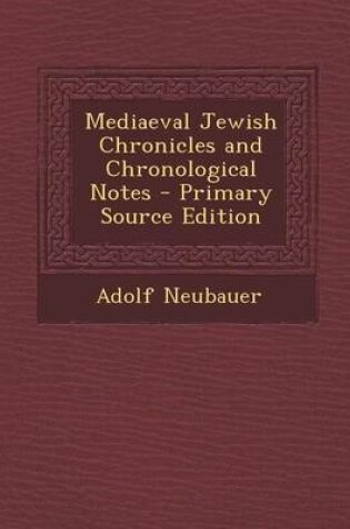 Cover of Mediaeval Jewish Chronicles and Chronological Notes - Primary Source Edition