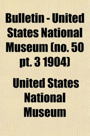 Cover of Bulletin - United States National Museum (No. 50 PT. 3 1904)